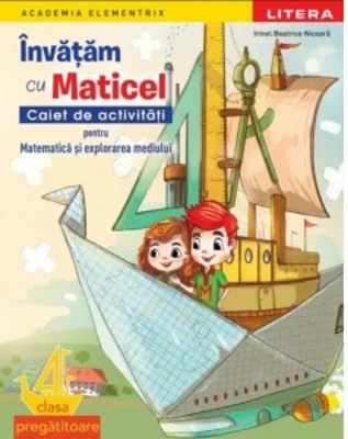 Academia Elementrix. Invatam cu Maticel. Caiet de activitati pentru matematica si explorarea mediului. Clasa pregatitoare