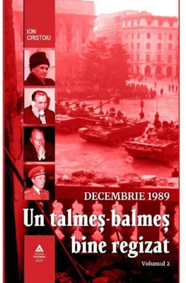 Decembrie 1989. Un talmeș-balmeș bine regizat (volumul II)