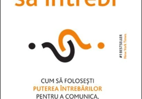 Nu strică să întrebi. Cum să folosești puterea întrebărilor pentru a comunica, a te conecta și a convinge