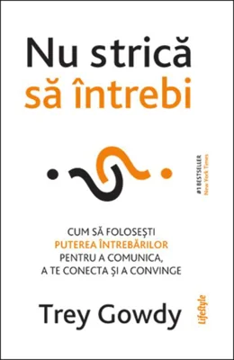 Nu strică să întrebi. Cum să folosești puterea întrebărilor pentru a comunica, a te conecta și a convinge