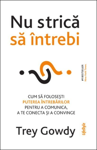 Nu strică să întrebi. Cum să folosești puterea întrebărilor pentru a comunica, a te conecta și a convinge
