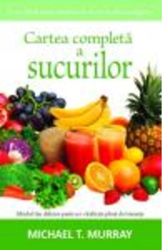 Cartea completă a sucurilor.
Ghidul tău delicios pentru o vitalitate plină de tinereţe
