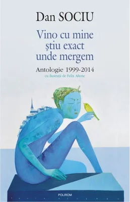 Vino cu mine ştiu exact unde mergem. Antologie 1999-2014