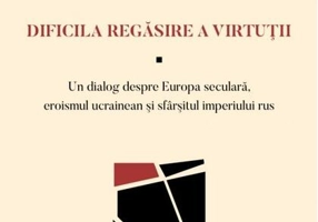 Dificila regăsire a virtuții — Un dialog despre Europa seculară, eroismul ucrainean şi sfârşitul imperiului rus