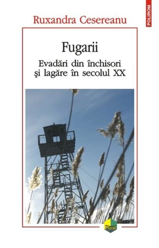 Fugarii. Evadări din închisori și lagăre în secolul XX