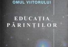 Educaţia părinţilor. Omul viitorului (Vol.6)