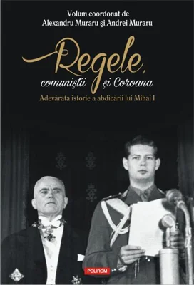 Regele, comuniştii şi Coroana. Adevărata istorie a abdicării lui Mihai I