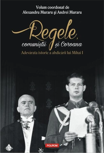 Regele, comuniştii şi Coroana. Adevărata istorie a abdicării lui Mihai I
