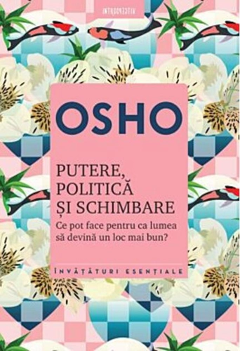 Osho. Putere, politică şi schimbare. Ce pot face pentru ca lumea să devină un loc mai bun?
