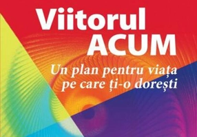 Viitorul ACUM. Un plan pentru viața pe care ți-o dorești