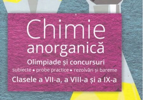 Chimie anorganică. Olimpiade şi concursuri - subiecte, probe practice, rezolvări şi bareme. Clasele a VII-a, a VIII-a, şi a IX-a