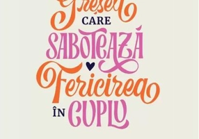 Cele 5 greșeli care sabotează fericirea în cuplu