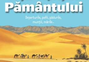 De jur împrejurul Pământului. Deșerturile, polii, pădurile, munții, mările...