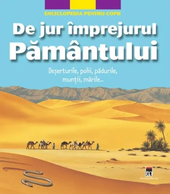 De jur împrejurul Pământului. Deșerturile, polii, pădurile, munții, mările...