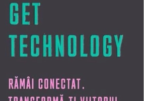 Get Technology. Rămâi conectat. Transformă-ți viitorul