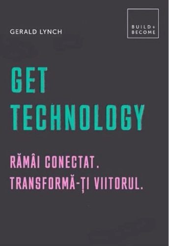 Get Technology. Rămâi conectat. Transformă-ți viitorul