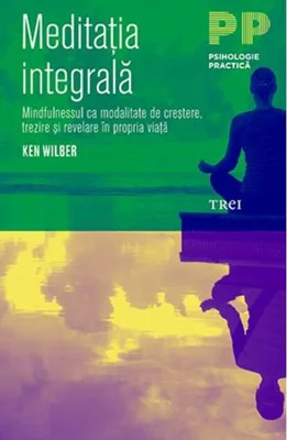 Meditația integrală. Mindfulnessul ca modalitate de creștere, trezire și revelare în propria viață