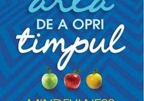 Arta de a opri timpul. Mindfulness pentru oameni ocupați