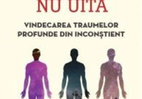 Corpul nu uită. Vindecarea traumelor profunde din inconștient