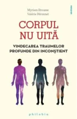 Corpul nu uită. Vindecarea traumelor profunde din inconștient