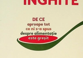 Taci și înghite. De ce aproape tot ce ni s-a spus despre alimentație este greșit