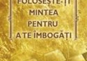 Foloseşte-ţi mintea pentru a te îmbogăţi