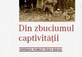 Din zbuciumul captivităţii. Centenarul Primului Război Mondial