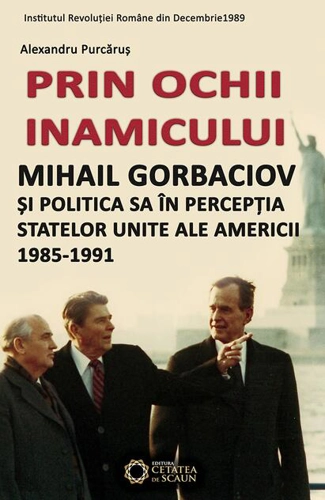 Prin ochii inamicului. Mihail Gorbaciov și politica sa în percepția Statelor Unite ale Americii, 1985-1991