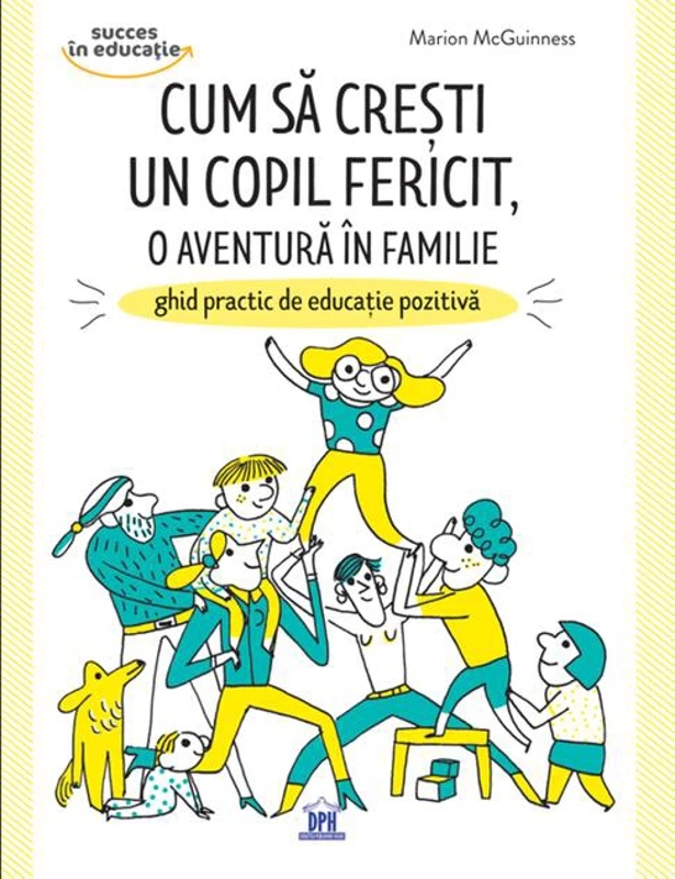 Cum să crești un copil fericit, o aventură în familie: Ghid practic de educație pozitivă