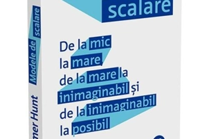 Modele de scalare. De la mic la mare, de la mare la inimaginabil și de la inimaginabil la posibil