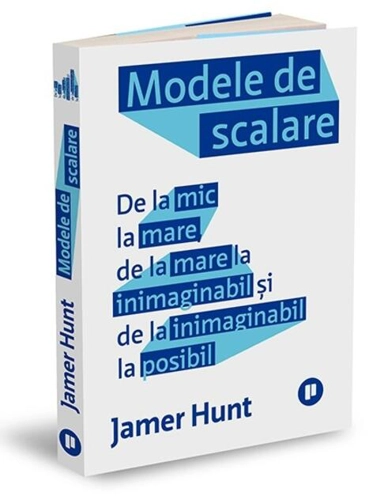 Modele de scalare. De la mic la mare, de la mare la inimaginabil și de la inimaginabil la posibil