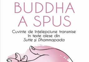 Buddha a spus. Cuvinte de înțelepciune transmise în texte alese din Sutte și Dhammapada