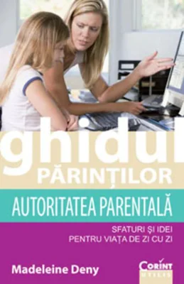 Ghidul părinţilor. Autoritatea parentală - sfaturi şi idei pentru viaţa de zi cu zi