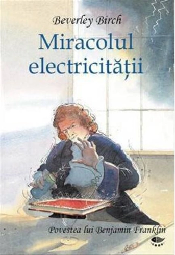Miracolul electricităţii. Povestea lui Benjamin Franklin
