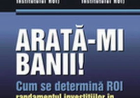 Arată-mi banii! Cum se determină ROI - randamentul investiţiilor în oameni, proiecte şi programe