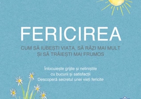 Fericirea. Cum să iubești viața, să râzi mai mult și să trăiești mai frumos