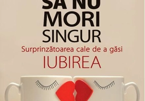 Cum să nu mori singur. Surprinzătoarea cale de a găsi iubirea