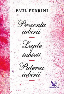 Prezenţa iubirii. Legile iubirii. Puterea iubirii