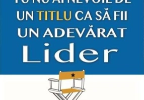 Tu nu ai nevoie de un titlu ca să fii un adevarat lider
