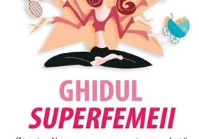Ghidul superfemeii. Strategii pas cu pas pentru o viaţă împlinită şi echilibrată
