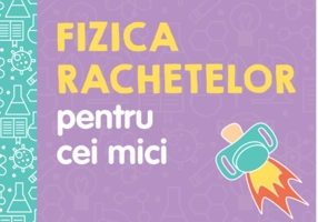 Fizica rachetelor pentru cei mici. Universitatea copiilor