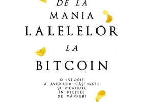 De la mania lalelelor la bitcoin - O istorie a averilor câștigate și pierdute în piețele de mărfuri