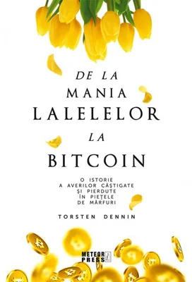 De la mania lalelelor la bitcoin - O istorie a averilor câștigate și pierdute în piețele de mărfuri