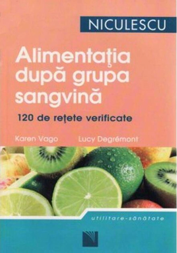 Alimentaţia după grupa sangvină. 120 de reţete gustoase şi uşor de preparat pentru a dobândi şi a vă men...
