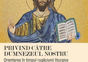 Privind către Dumnezeul nostru. Orientarea în timpul rugăciunii liturgice