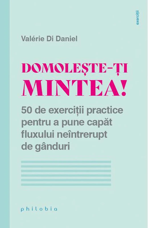 Domolește-ți mintea! 50 de exerciții practice pentru a pune capăt fluxului neîntrerupt de gânduri