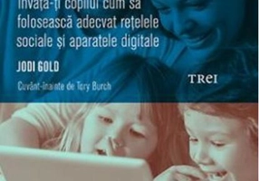 Părinte în era digitală. Învață-ți copilul cum să folosească adecvat rețelele sociale și aparatele digitale