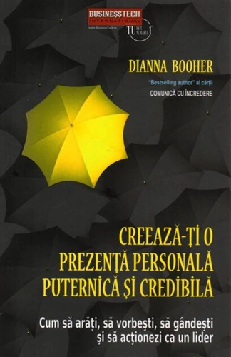 Creeaza-ți o prezență personală puternică și credibilă. Cum să arăți, să vorbești, să gândești și să acționezi ca un lider