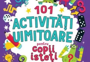 101 activități uimitoare pentru copii isteți