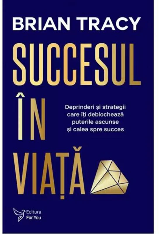 Succesul în viaţă. Deprinderi şi strategii care vă vor revela puterile ascunse şi calea spre succes